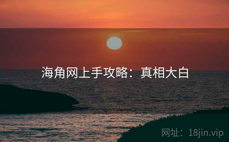 海角网上手攻略：真相大白