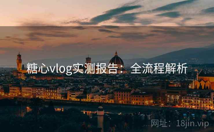 糖心vlog实测报告:全流程解析 糖心vlog实测报告:全流程解析