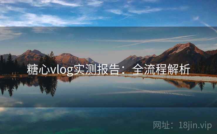 糖心vlog实测报告:全流程解析 糖心vlog实测报告:全流程解析