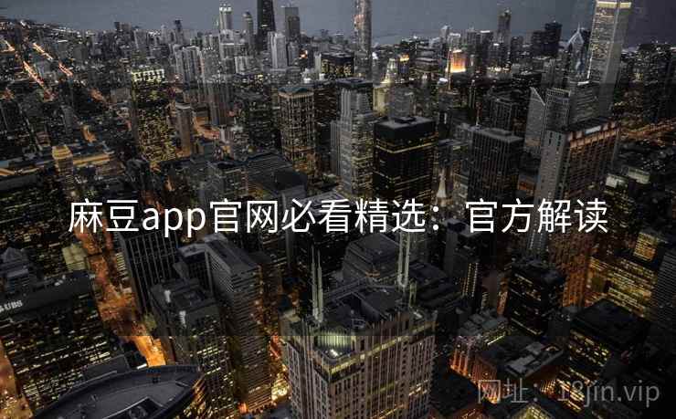 麻豆app官网必看精选：官方解读