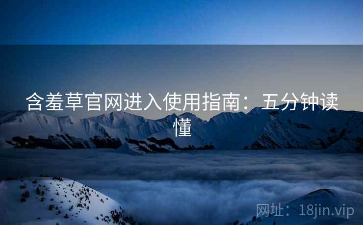含羞草官网进入使用指南：五分钟读懂