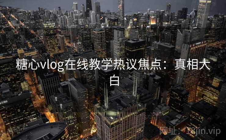 糖心vlog在线教学热议焦点:真相大白 糖心vlog在线教学热议焦点:真相大白