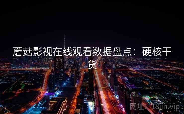 蘑菇影视在线观看数据盘点：硬核干货