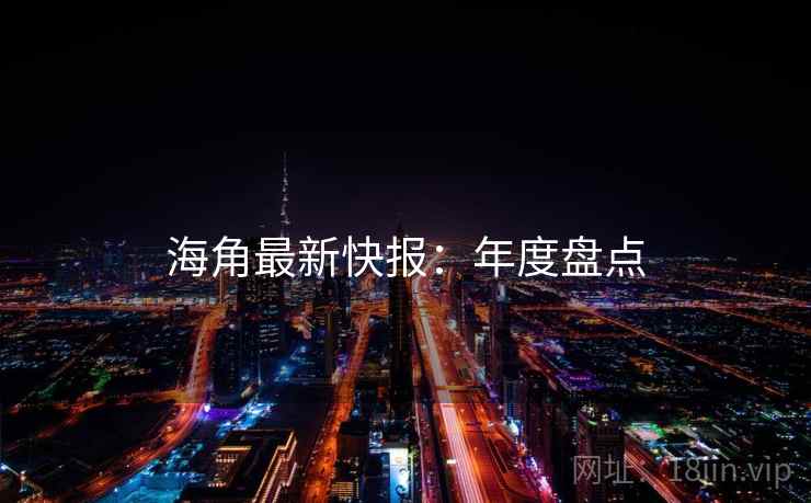 海角最新快报：年度盘点