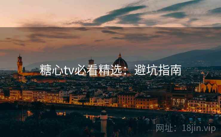 糖心tv必看精选：避坑指南