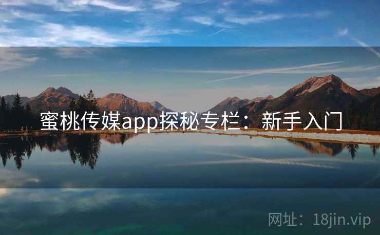 蜜桃传媒app探秘专栏：新手入门
