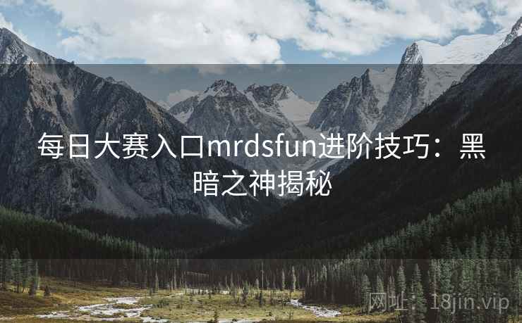 每日大赛入口mrdsfun进阶技巧：黑暗之神揭秘