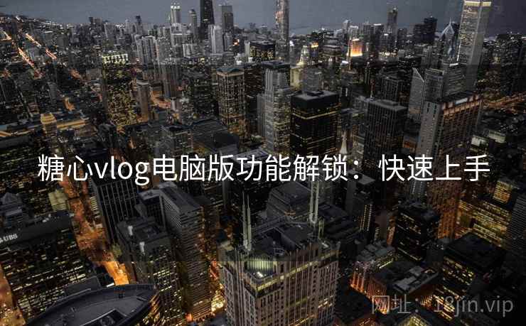 糖心vlog电脑版功能解锁：快速上手