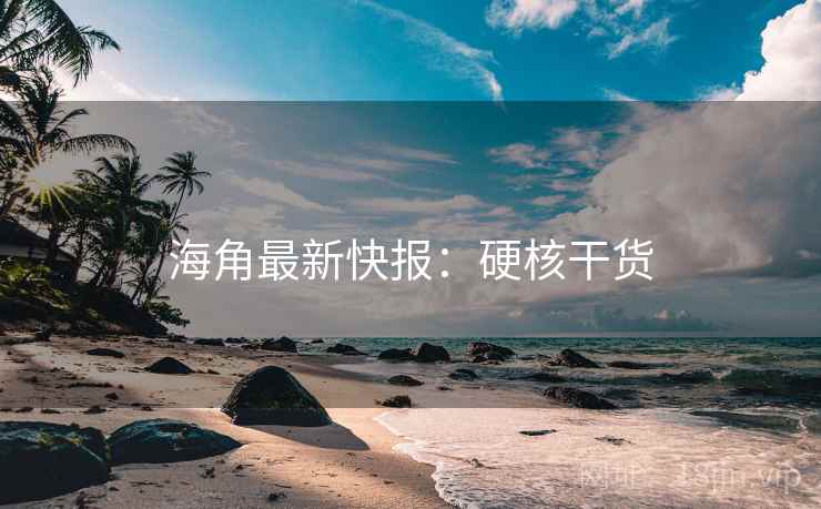 海角最新快报：硬核干货