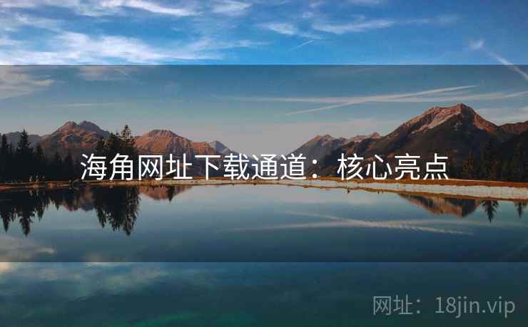 海角网址下载通道：核心亮点